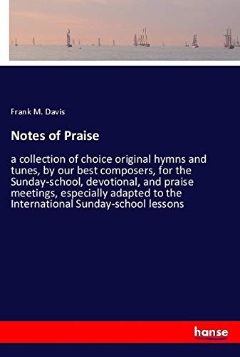 Notes of Praise: a collection of choice original hymns and tunes, by our best composers, for the Sunday-school, devotional, and praise meetings, ... to the International Sunday-school lessons