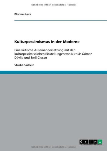Kulturpessimismus in der Moderne: Eine kritische Auseinandersetzung mit den kulturpessimistischen Einstellungen von Nicolás Gómez Dávila und Emil Cioran
