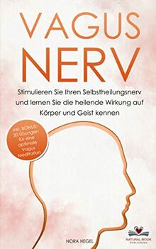 Vagus Nerv: Stimulieren Sie Ihren Selbstheilungsnerv und lernen Sie die heilende Wirkung auf Körper und Geist kennen - inkl. BONUS: 20 Übungen für eine optimale Vagus Meditation