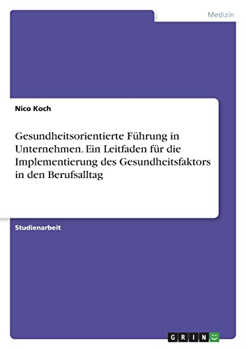 Gesundheitsorientierte Führung in Unternehmen. Ein Leitfaden für die Implementierung des Gesundheitsfaktors in den Berufsalltag