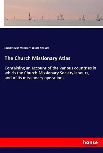 The Church Missionary Atlas: Containing an account of the various countries in which the Church Missionary Society labours, and of its missionary operations