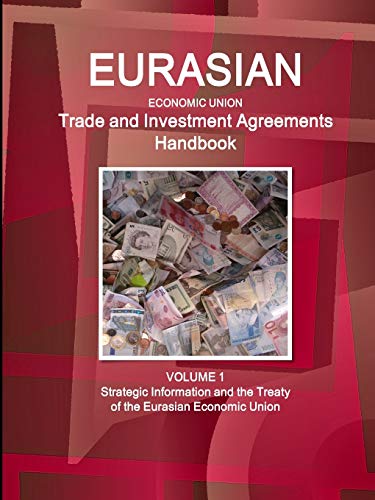 Eurasian Economic Union Trade and Investment Agreements Handbook Volume 1 Strategic Information and the Treaty of the Eurasian Economic Union (World Business and Investment Library)