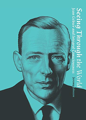 Seeing Through the World: Jean Gebser and Integral Consciousness (Nuralogicals, Band 1)