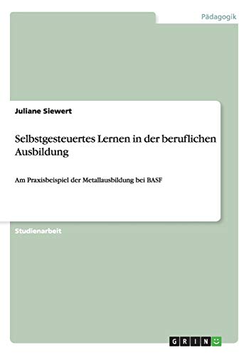 Selbstgesteuertes Lernen in der beruflichen Ausbildung: Am Praxisbeispiel der Metallausbildung bei BASF