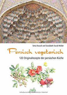 Persisch vegetarisch: 120 Originalrezepte der persischen Küche