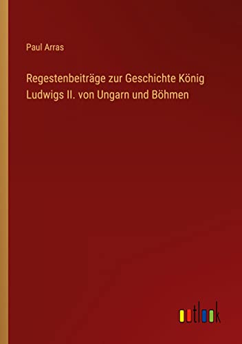 Regestenbeiträge zur Geschichte König Ludwigs II. von Ungarn und Böhmen