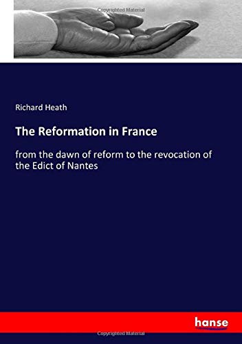 The Reformation in France: from the dawn of reform to the revocation of the Edict of Nantes