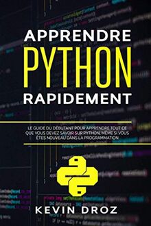 Apprendre Python Rapidement: Le guide du débutant pour apprendre tout ce que vous devez savoir sur Python, même si vous êtes nouveau dans la programmation