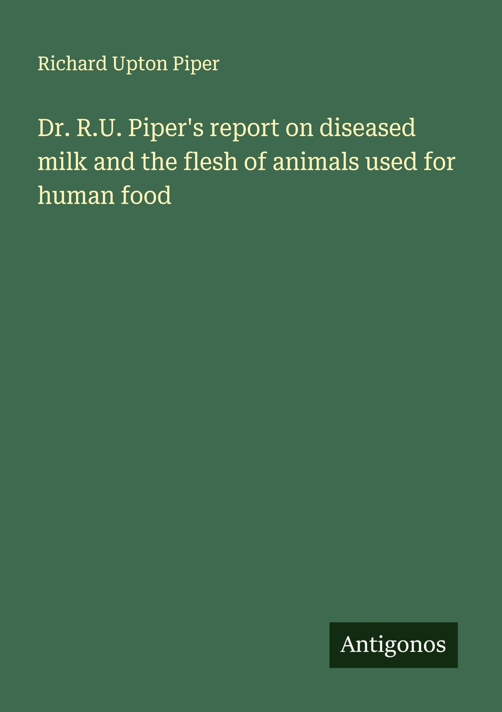 Dr. R.U. Piper's report on diseased milk and the flesh of animals used for human food