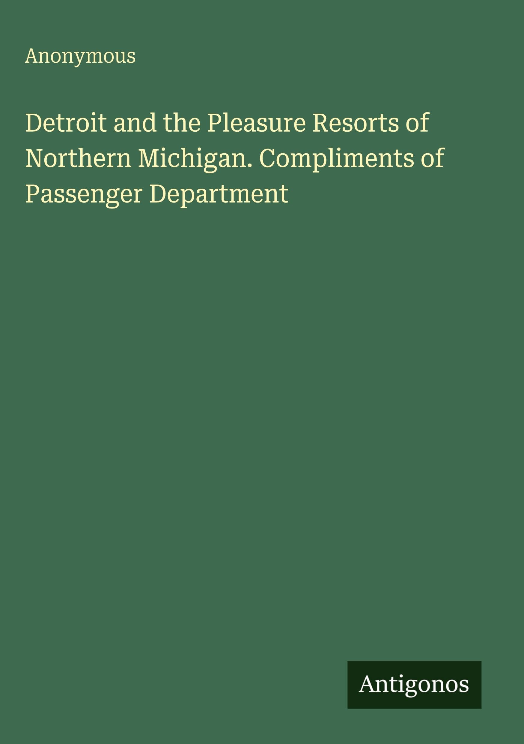 Detroit and the Pleasure Resorts of Northern Michigan. Compliments of Passenger Department