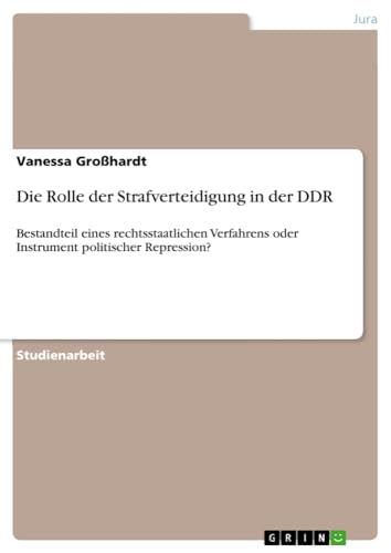 Die Rolle der Strafverteidigung in der DDR: Bestandteil eines rechtsstaatlichen Verfahrens oder Instrument politischer Repression?