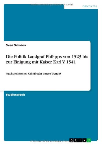 Die Politik Landgraf Philipps von 1523 bis zur Einigung mit Kaiser Karl V. 1541: Machtpolitisches Kalkül oder innere Wende?
