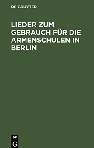 Lieder zum Gebrauch für die Armenschulen in Berlin: Ein Auszug aus dem Gesangbuche für evangelische Gemeinden