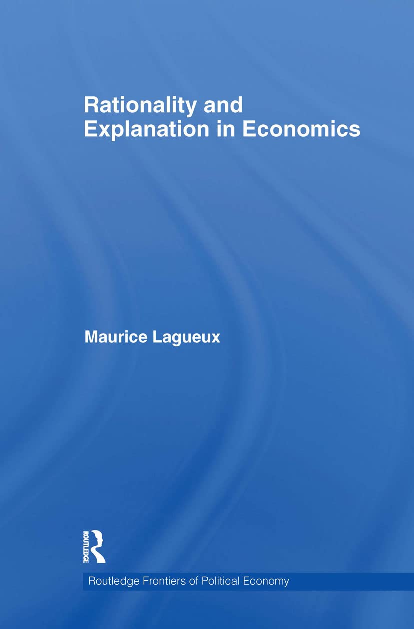 Rationality and Explanation in Economics (Routledge Frontiers of Political Economy, 128, Band 128)