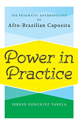 Power in Practice: The Pragmatic Anthropology of Afro-Brazilian Capoeira