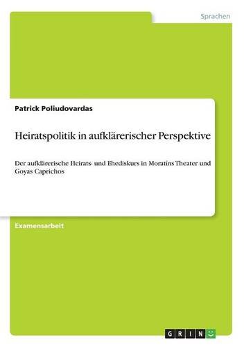 Heiratspolitik in aufklärerischer Perspektive: Der aufklärerische Heirats- und Ehediskurs in Moratíns Theater und Goyas Caprichos