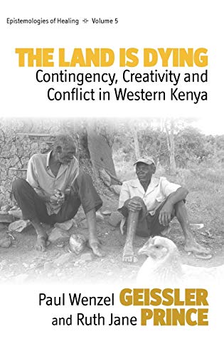 The Land Is Dying: Contingency, Creativity and Conflict in Western Kenya (Epistemologies of Healing, Band 5)
