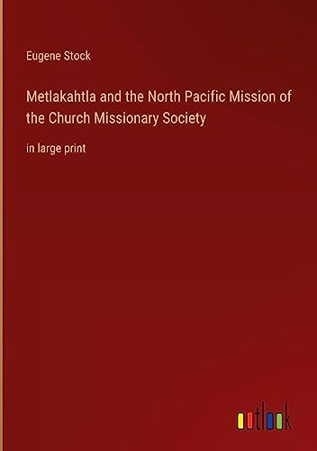 Metlakahtla and the North Pacific Mission of the Church Missionary Society: in large print