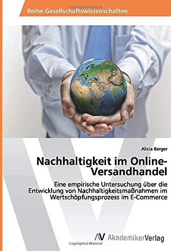 Nachhaltigkeit im Online-Versandhandel: Eine empirische Untersuchung über die Entwicklung von Nachhaltigkeitsmaßnahmen im Wertschöpfungsprozess im E-Commerce