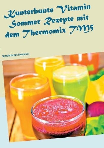 Kunterbunte Vitamin Sommer Rezepte mit dem Thermomix TM5: Rezepte für den Thermomix