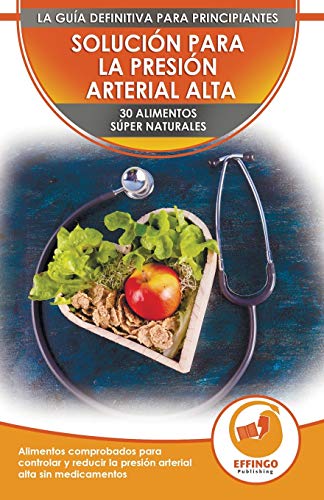 Solución Para La Presión Sanguínea: 30 Alimentos Naturales Comprobados Para Controlar, Bajar La Presión Arterial Alta Sin Medicación (Libro En Español / Blood Pressure Spanish Book)