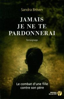 Jamais je ne te pardonnerai : le combat d'une fille contre son père : témoignage