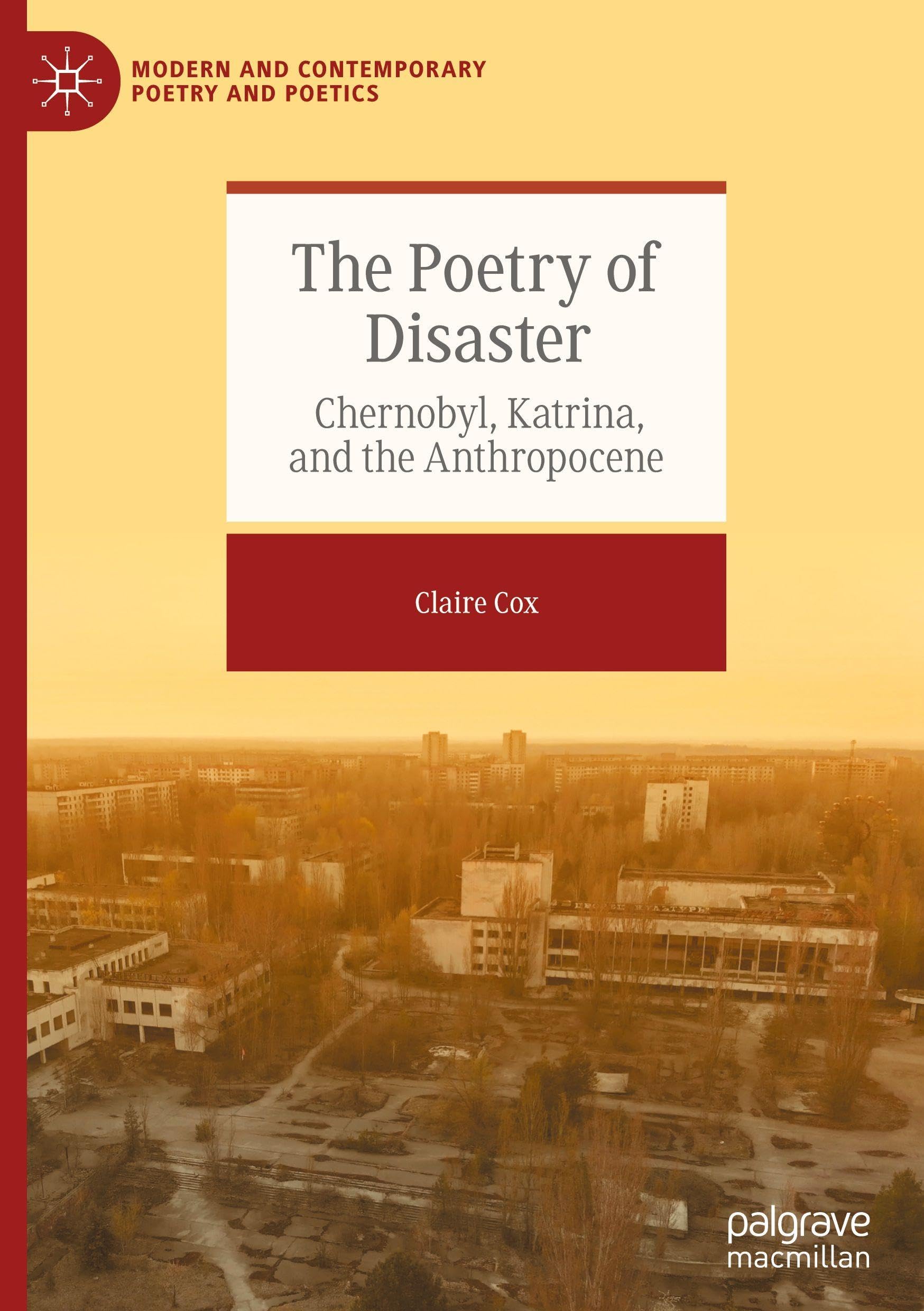 The Poetry of Disaster: Chernobyl, Katrina, and the Anthropocene (Modern and Contemporary Poetry and Poetics)
