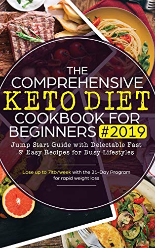 The Comprehensive Keto Diet Cookbook for Beginners: Jump Start Guide with Delectable Fast & Easy Recipes for Busy lifestyles - Lose up to 7ltb/week with the 21-Day Program for rapid weight loss