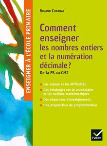 Comment enseigner les nombres entiers et la numération décimale ? : de la PS au CM2