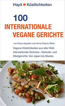 100 internationale vegane Gerichte: Vegane Köstlichkeiten aus aller Welt. Internationale Gemüse-, Getreide- und Obstgerichte. Von Japan bis Mexiko. (Hayit Köstlichkeiten)