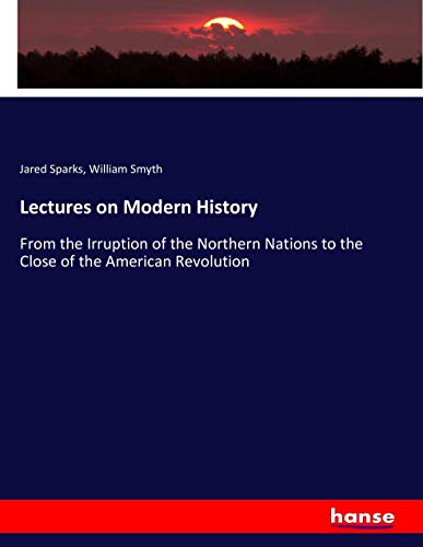 Lectures on Modern History: From the Irruption of the Northern Nations to the Close of the American Revolution