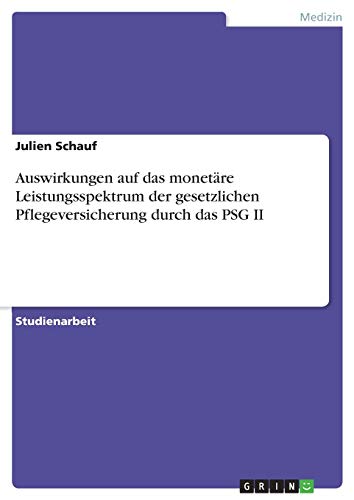 Auswirkungen auf das monetäre Leistungsspektrum der gesetzlichen Pflegeversicherung durch das PSG II