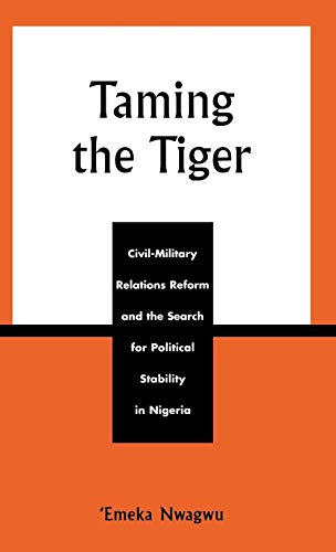 Taming the Tiger: Civil-Military Relations Reform and the Search for Political Stability in Nigeria