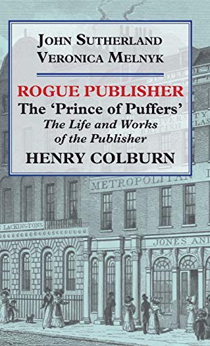 Rogue Publisher: The 'Prince of Puffers': The Life and Works of the Publisher Henry Colburn