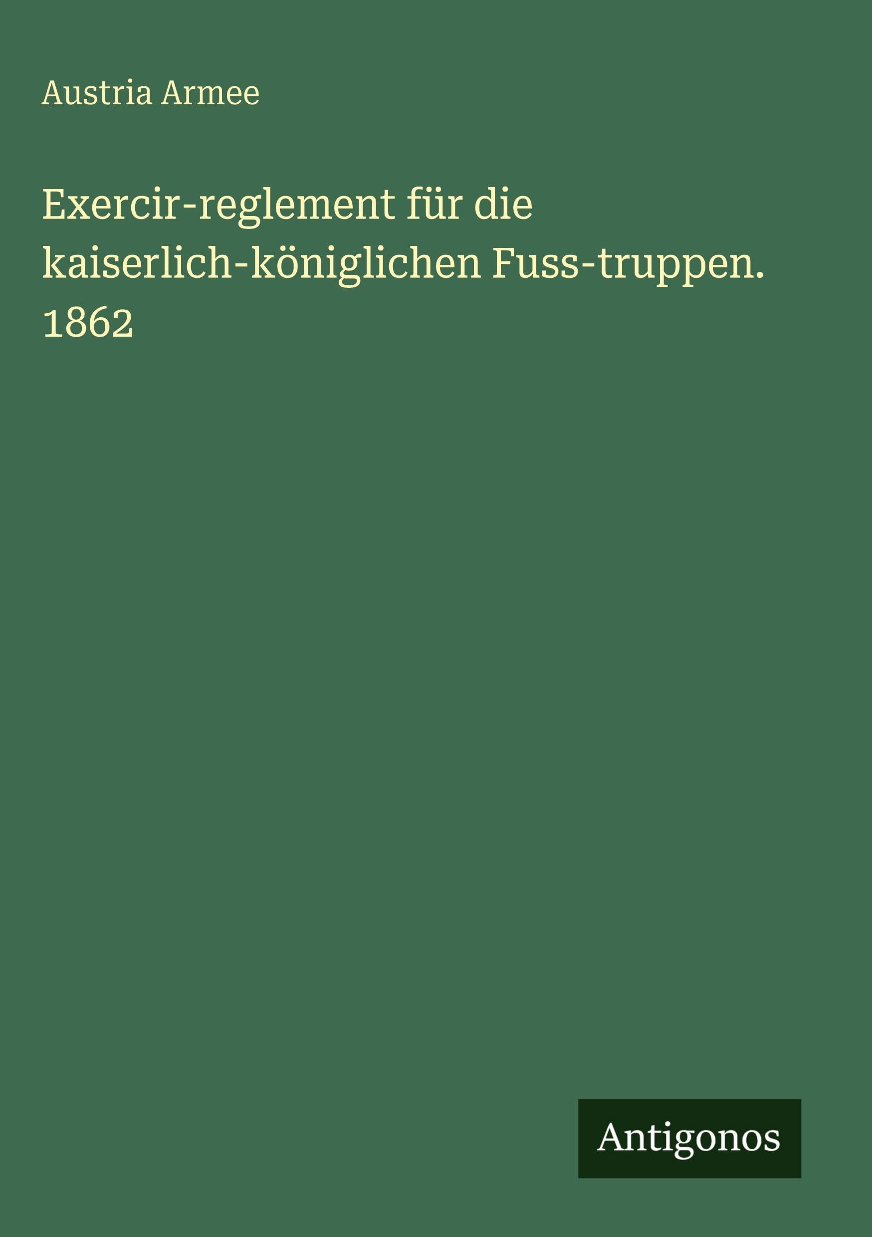 Exercir-reglement für die kaiserlich-königlichen Fuss-truppen. 1862