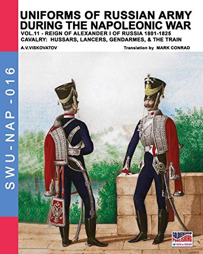 Uniforms of Russian army during the Napoleonic war vol.11: Cavalry: Hussars, Lancers, Gendarmes & the Train (Soldiers, Weapons & Uniforms NAP, Band 16)