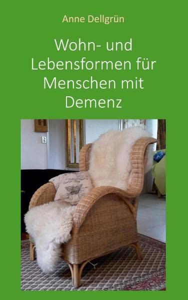 Wohn- und Lebensformen für Menschen mit Demenz: Vorstellung von und Anregungen zu einer Auswahl von Wohnangeboten