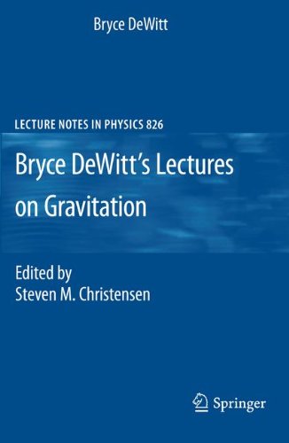 Bryce DeWitt's Lectures On Gravitation, Lecture Notes In Physics 826, Edited By Steven M. Christensen