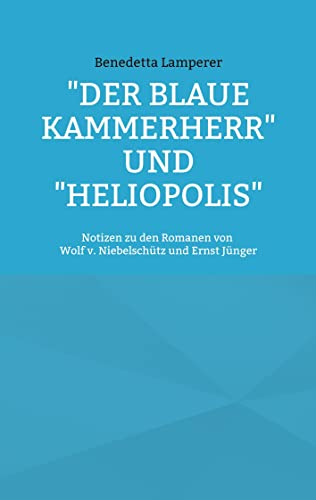 Der Blaue Kammerherr und Heliopolis: Notizen zu den Romanen von Wolf v. Niebelschütz und Ernst Jünger