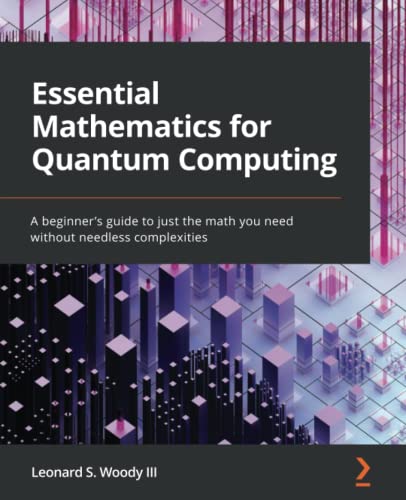 Woody Iii, Leonard S. Essential Mathematics For Quantum Computing, A Beginner's Guide To Just The Math You Need Without Needless Complexities