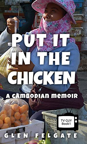 Put it in the Chicken: A Cambodian memoir (TV Guy, Band 1)