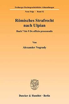 Römisches Strafrecht nach Ulpian.: Buch 7 bis 9 De officio proconsulis. (Freiburger Rechtsgeschichtliche Abhandlungen. N. F.)