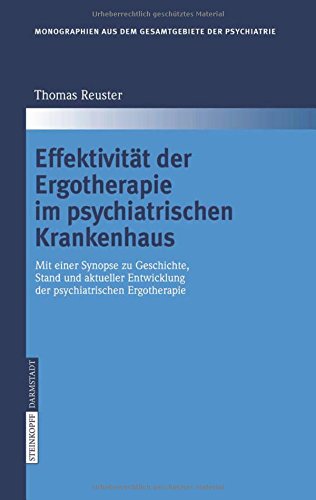 Effektivität der Ergotherapie im psychiatrischen Krankenhaus: Mit einer Synopse zu Geschichte, Stand und aktueller Entwicklung der psychiatrischen ... aus dem Gesamtgebiete der Psychiatrie)