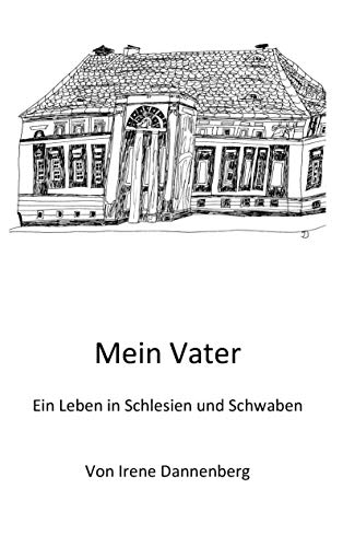 Mein Vater: Ein Leben in Schlesien und Schwaben