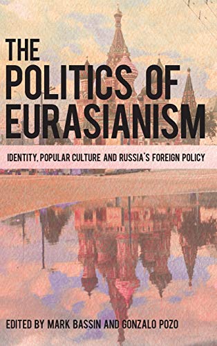 The Politics of Eurasianism: Identity, Popular Culture and Russia's Foreign Policy