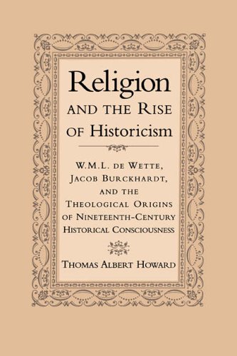 Religion & the Rise of Historicism: W. M. L. de Wette, Jacob Burckhardt, and the Theological Origins of Nineteenth-Century Historical Consciousness