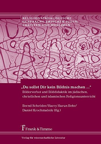 Du sollst Dir kein Bildnis machen ...: Bilderverbot und Bilddidaktik im jüdischen, christlichen und islamischen Religionsunterricht ... zwischen Juden, Christen und Muslimen)