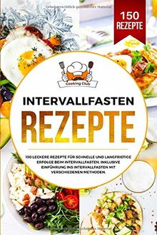 Intervallfasten Rezepte: 150 leckere Rezepte für schnelle und langfristige Erfolge beim Intervallfasten. Inklusive Einführung ins Intervallfasten mit verschiedenen Methoden.