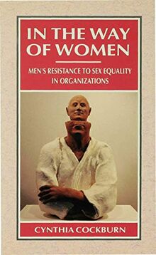 In the Way of Women: Men's Resistance to Sex Equality in Organizations (Woman Power in Men's Organizations)