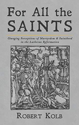 For All the Saints: Changing Perceptions of Martyrdom and Sainthood in the Lutheran Reformation